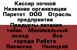 Кассир ночной › Название организации ­ Паритет, ООО › Отрасль предприятия ­ Продукты питания, табак › Минимальный оклад ­ 21 500 - Все города Работа » Вакансии   . Ненецкий АО,Вижас д.